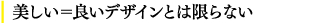 美しい=良いデザインとは限らない